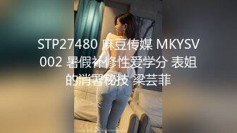 STP27480 麻豆传媒 MKYSV002 暑假补修性爱学分 表姐的消署秘技 梁芸菲