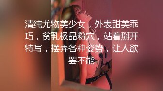 清纯尤物美少女，外表甜美乖巧，贫乳极品粉穴，站着掰开特写，摆弄各种姿势，让人欲罢不能