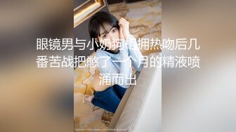 眼镜男与小奶狗相拥热吻后几番苦战把憋了一个月的精液喷涌而出