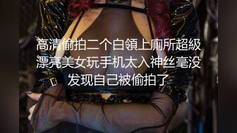 高清偷拍二个白領上廁所超級漂亮美女玩手机太入神丝毫没发现自己被偷拍了