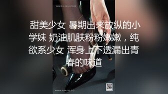  甜美少女 暑期出来放纵的小学妹 奶油肌肤粉粉嫩嫩，纯欲系少女 浑身上下透漏出青春的味道