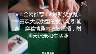 ★☆全网推荐☆★最新父女乱L--喜欢大叔类型的女儿勾引爸爸，穿着情趣内衣被爆插，附聊天记录和生活照