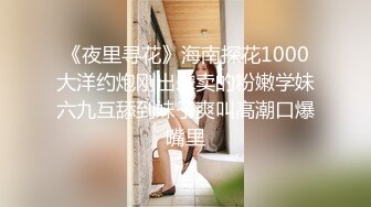 《夜里寻花》海南探花1000大洋约炮刚出来卖的粉嫩学妹六九互舔到妹子爽叫高潮口爆嘴里