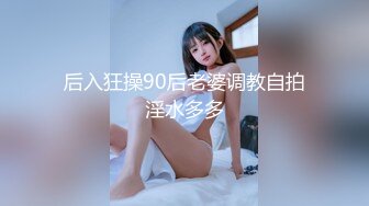 后入狂操90后老婆调教自拍淫水多多