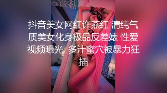 抖音美女网红许燕红 清纯气质美女化身极品反差婊 性爱视频曝光  多汁蜜穴被暴力狂插