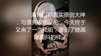 ⚫️⚫️海角自称真实原创大神，与漂亮表姐乱伦，今天终于又肏了一次我姐，录到了她高潮颤抖的样子