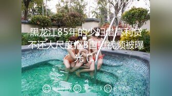 黑龙江85年的少妇借高利贷不还大尺度抠B自慰视频被曝光 (1)