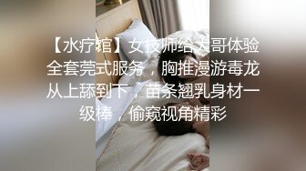 男技师偷拍【女性私处保健】露脸饥渴少妇扣几下淫水就泛滥迫不及待要鸡巴干男技师湿了一手