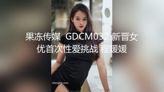 果冻传媒  GDCM032 新晋女优首次性爱挑战 程媛媛