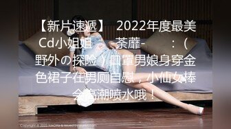 【新片速遞】  2022年度最美Cd小姐姐❤️-荼蘼-❤️ ：（野外の探险）口罩男娘身穿金色裙子在男厕自慰，小仙女棒会高潮喷水哦！