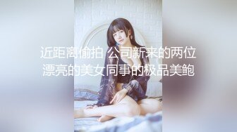 近距离偷拍 公司新来的两位漂亮的美女同事的极品美鲍