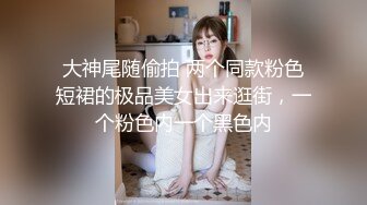 大神尾随偷拍 两个同款粉色短裙的极品美女出来逛街，一个粉色内一个黑色内