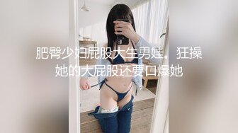 肥臀少妇屁股大生男娃。狂操她的大屁股还要口爆她