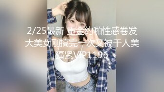 2/25最新 重金约啪性感卷发大美女刚搞完一次又被干人美逼紧VIP1196