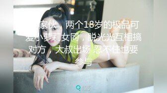  好家伙，两个18岁的极品可爱小萝莉女同，脱光光互相搞对方，大叔出场 忍不住也要参与