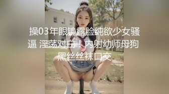 操03年眼镜露脸纯欲少女骚逼 淫荡对白！内射幼师母狗 黑丝丝袜口交