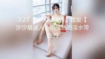 3.27 【多人啪啪秀】首发【汐汐最迷人】刚成熟的淫水带血的