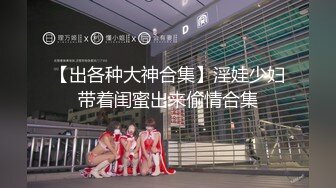 【出各种大神合集】淫娃少妇带着闺蜜出来偷情合集