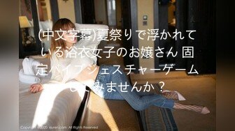 (中文字幕)夏祭りで浮かれている浴衣女子のお嬢さん 固定バイブジェスチャーゲームしてみませんか？