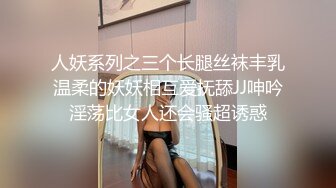 人妖系列之三个长腿丝袜丰乳温柔的妖妖相互爱抚舔JJ呻吟淫荡比女人还会骚超诱惑