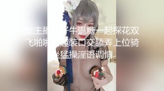 女主播旺仔牛逼糖一起探花双飞啪啪情趣装口交舔弄上位骑坐猛操淫语调情