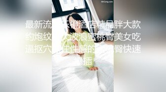 最新流出乐橙酒店精品胖大款约炮纹身大波浪蜜桃臀美女吃逼抠穴抓住性感的蜜桃臀快速爆插