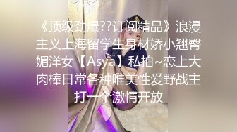 《顶级劲爆??订阅精品》浪漫主义上海留学生身材娇小翘臀媚洋女【Asya】私拍~恋上大肉棒日常各种唯美性爱野战主打一个激情开放