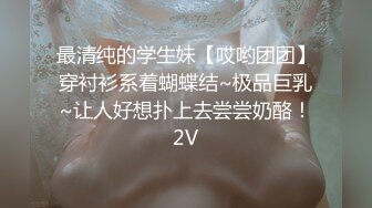 最清纯的学生妹【哎哟团团】穿衬衫系着蝴蝶结~极品巨乳~让人好想扑上去尝尝奶酪！2V