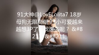 91大神@LovELolita7 18岁母狗无限高潮 77小可爱越来越想3P了：找谁去呢？ &#8211; &#8211;