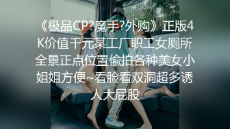 《极品CP?魔手?外购》正版4K价值千元某工厂职工女厕所全景正点位置偸拍各种美女小姐姐方便~看脸看双洞超多诱人大屁股