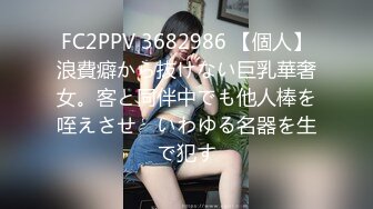 FC2PPV 3682986 【個人】浪費癖から抜けない巨乳華奢女。客と同伴中でも他人棒を咥えさせ　いわゆる名器を生で犯す