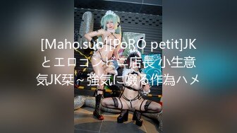 [Maho.sub][PoRO petit]JKとエロコンビニ店長 小生意気JK栞～強気に啜る作為ハメ