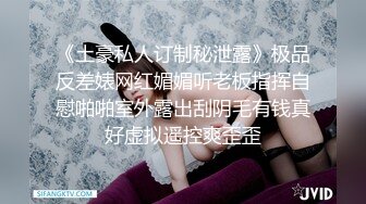 《土豪私人订制秘泄露》极品反差婊网红媚媚听老板指挥自慰啪啪室外露出刮阴毛有钱真好虚拟遥控爽歪歪