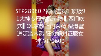 STP28980 ?神仙蜜臀? 顶级91大神专属蜜尻玩物 ▌西门吹穴▌OL家教上门采精 湿滑蜜道泛滥内涝 狂肏颜射征服女神 VIP0600