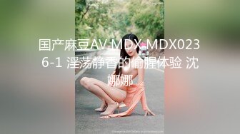 国产麻豆AV MDX MDX0236-1 淫荡静香的偷腥体验 沈娜娜