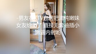 -男友在KTV包房把清纯嫩妹女友给上了 直接无套抽插小嫩逼内射哟