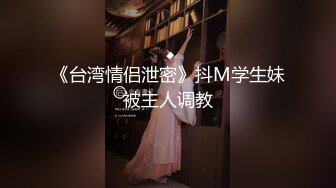 《台湾情侣泄密》抖M学生妹被主人调教