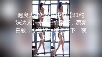 泡良大神万花从中过【91约妹达人】未流出完整版，漂亮白领，学生妹，统统拿下一夜风流 (3)