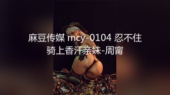 麻豆传媒 mcy-0104 忍不住骑上香汗亲妹-周甯