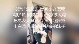 【新片速遞】 漂亮小女友吃鸡啪啪 皮肤白皙 在家被大鸡吧男友无套猛怼 淫水超多插出白浆 年轻就是好操的妹子嗷嗷叫 