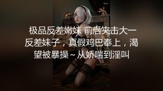  极品反差嫩妹 前后夹击大一反差妹子，真假鸡巴奉上，渴望被暴操～从娇喘到淫叫