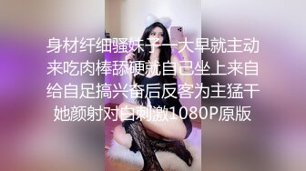 身材纤细骚妹子一大早就主动来吃肉棒舔硬就自己坐上来自给自足搞兴奋后反客为主猛干她颜射对白刺激1080P原版