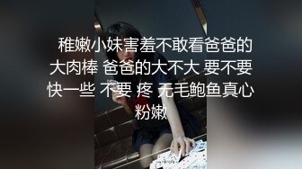   稚嫩小妹害羞不敢看爸爸的大肉棒 爸爸的大不大 要不要快一些 不要 疼 无毛鲍鱼真心粉嫩