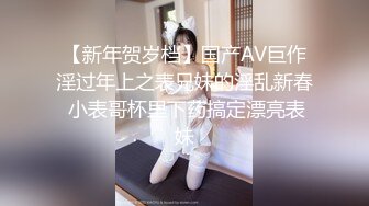 【新年贺岁档】国产AV巨作淫过年上之表兄妹的淫乱新春 小表哥杯里下药搞定漂亮表妹