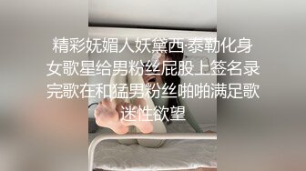 精彩妩媚人妖黛西·泰勒化身女歌星给男粉丝屁股上签名录完歌在和猛男粉丝啪啪满足歌迷性欲望