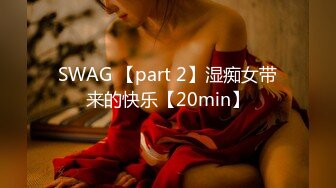 SWAG 【part 2】湿痴女带来的快乐【20min】