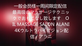 一般会员様一周间限定配信 最高级のマッサージテクニックでおもてなし致します　OIL MASSAGE SALON ALANI 4Kウルトラハイビジョン配信 / アラニ