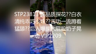 STP23813 高品质探花??白衣清纯乖巧小妹??舌功一流蹲着猛舔??后入爆操大屁股奶子晃动 VIP2209