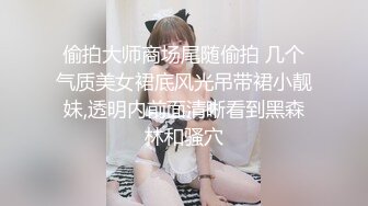 偷拍大师商场尾随偷拍 几个气质美女裙底风光吊带裙小靓妹,透明内前面清晰看到黑森林和骚穴