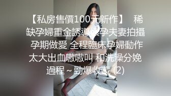 【私房售價100元新作】❤稀缺孕婦重金誘導懷孕夫妻拍攝 孕期做愛 全程臨床孕婦動作太大出血嗷嗷叫 和洗澡分娩過程～勁爆收藏 (2)